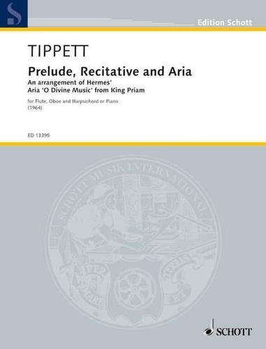 Sir michael Tippett - Edition Schott  : Prelude, Recitative and Aria - An arrangement of Hermes' Aria 'O Divine Music' from King Priam. flute, oboe and harpsichord or piano. Partition et parties..