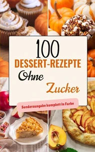 100 Dessert-Rezepte ohne Zucker