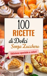 100 Ricette di Dolci Senza Zucchero