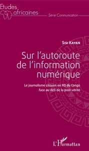 Sisi Kayan - Sur l'autoroute de l'information numérique - Le journalisme citoyen en RD du Congo face au défi de la post-vérité.