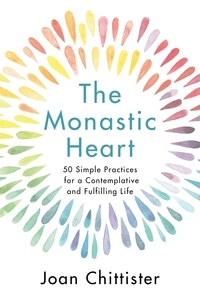 Sister Joan Chittister - The Monastic Heart - 50 Simple Practices for a Contemplative and Fulfilling Life.