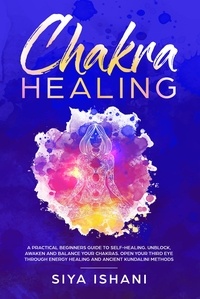  Siya Ishani - Chakra Healing: A Practical Beginners guide to Self-Healing. Unblock, Awaken and Balance Your Chakras. Open your Third Eye through Energy Healing and Ancient Kundalini methods.