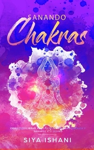  Siya Ishani - Sanando Chakras: Cómo equilibrar sus chakras, irradiar energía y sanarse a sí mismo.
