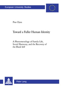 Sj, pius Ojara - Toward a Fuller Human Identity - A Phenomenology of Family Life, Social Harmony, and the Recovery of the Black Self.