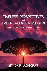  Skip Johnson - Timeless Perspectives on Events, Science &amp; Religion - Select Essays from Onward | Upward.