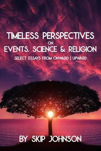 Timeless Perspectives on Events, Science &amp; Religion - Select Essays from Onward | Upward