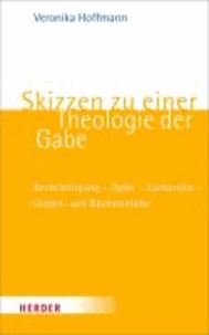 Skizzen zu einer Theologie der Gabe - Rechtfertigung - Opfer - Eucharistie - Gottes- und Nächstenliebe.