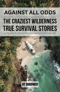 Against All Odds: The Craziest True Wilderness Survival Stories