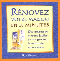 Skye Alexander - Rénovez votre maison en 10 minutes - Des centaines de moyens faciles pour augmenter la valeur de votre maison.