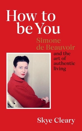Skye Cleary - How to Be You - Simone de Beauvoir and the art of authentic living.
