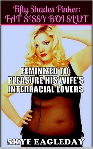  Skye Eagleday - Fifty Shades Pinker: Fat Sissy Boi Slut (Feminized To Pleasure His Wife's Interracial Lovers).