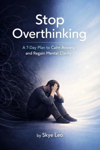 Stop Overthinking: A 7-Day Plan to Calm Anxiety and Regain Mental Clarity