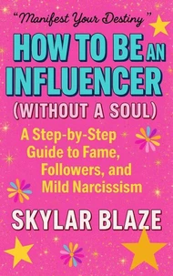How to Be an Influencer (Without a Soul): A Step-by-Step Guide to Fame, Followers, and Mild Narcissism