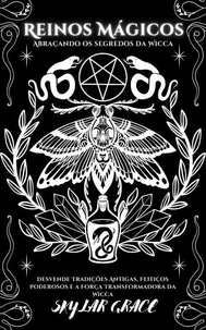 Reinos Mágicos - Abraçando Os Segredos Da Wicca - Desvende Tradições Antigas, Feitiços Poderosos e a Força Transformadora da Wicca