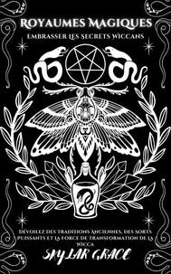 Royaumes Magiques - Embrasser Les Secrets Wiccans - Dévoilez Des Traditions Anciennes, Des Sorts Puissants Et La Force De Transformation De La Wicca