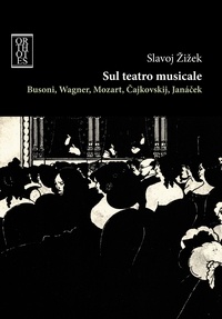 Slavoj Zizek - Sul teatro musicale. Busoni, Wagner, Mozart, Cajkovskij, Janacek.