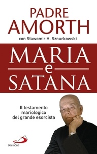 Sławomir H. Sznurkowski et Gabriele Amorth - Maria e Satana - Il testamento mariologico del grande esorcista.
