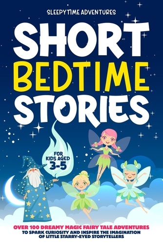  Sleepytime Adventures - Short Bedtime Stories for Kids Aged 3-5: Over 100 Dreamy Magic Fairy Tale Adventures to Spark Curiosity and Inspire the Imagination of Little Starry-Eyed Storytellers - Bedtime Stories.