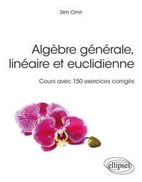 Slim Omri - Algèbre générale, linéaire et euclidienne - Cours avec 150 exercices corrigés.
