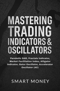 Mastering Trading Indicators &amp; Oscillators: Parabolic SAR, Fractals Indicator, Market Facilitation Index, Alligator Indicator, Gator Oscillator, Accelerator Oscillator (AC)