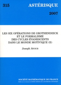 Joseph Ayoub - Astérisque N° 315/2007 : Les six opérations de Grothendieck et le formalisme des cycles évanescents dans le monde motivique - Tome 2.