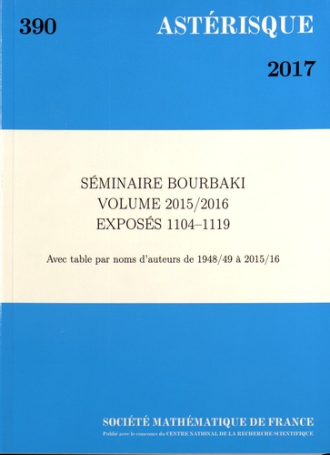 Astérisque N° 390/2017 Séminaire Bourbaki Volume 2015/2016 Exposés 1104-1119. Avec table par noms d'auteurs de 1948/49 à 2015/16