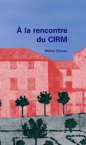 Michel Zisman - Gazette des Mathématiciens Supplément au N°108 : A la rencontre du CIRCM - Et de ceux qui ont contribué à sa création.