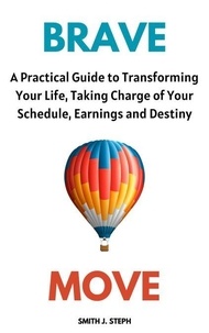 Livres en ligne pdf download Brave Move: A Practical Guide to Transforming Your Life, Taking Charge of Your Schedule, Earnings and Destiny