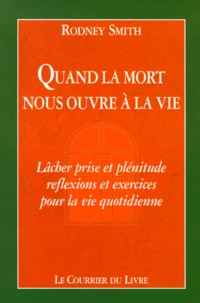 Quand La Mort Nous Ouvre La Vie. Lacher Prise Et Plenitude, Reflexions Et Exercices Pour La Vie Quotidienne