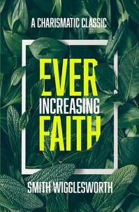  Smith Wigglesworth et  J.D. King - Ever-Increasing Faith: A Charismatic Classic.