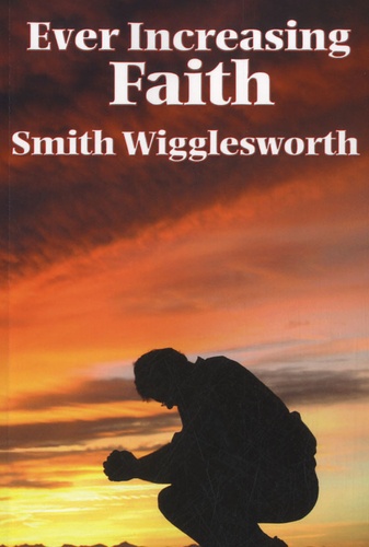 Smith Wigglesworth - Ever Increasing Faith.