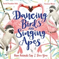 Smriti Prasadam-Halls et Florence Weiser - Dancing Birds and Singing Apes - How Animals Say I Love You.