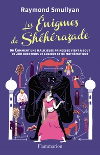 Les énigmes de Shéhérazade ou Comment une malicieuse princesse vient à bout de 200 questions de logique et de mathématique