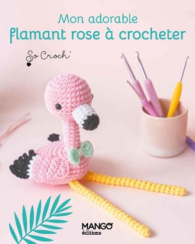 Mon adorable flamant rose à crocheter, Kit complet pour crocheter un doudou !. Avec 5 pelotes de fil, un crocher, le rembourrage et 2 yeux de sécurité