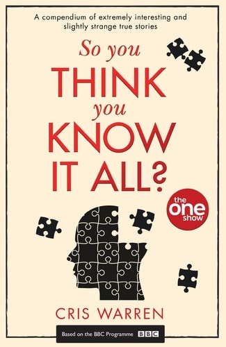 So You Think You Know It All - A compendium of extremely interesting and slightly strange true stories.