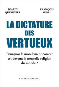 Soazig Quéméner et François Aubel - La dictature des vertueux - Pourquoi le moralement correct est devenu la nouvelle religion du monde.