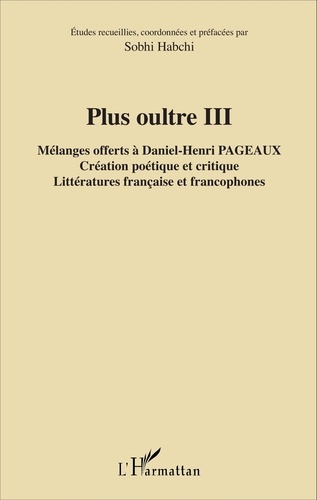 Plus oultre. Mélanges offerts à Daniel-Henri Pageaux Tome 3, Création poétique et critique, littératures française et francophones