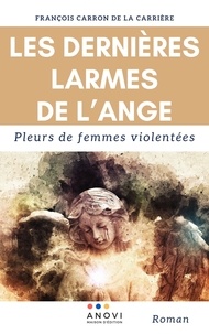 François Carron de La Carrière - Les dernières larmes de l’ange.: Pleurs de femmes violentées.