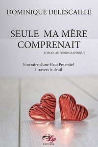 Dominique Delescaille - Seule ma mère comprenait - Itinéraire d'une Haut Potentiel à travers le deuil.