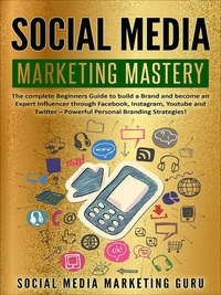  Social Media Marketing Guru - Social Media Marketing Mastery: The Complete Beginners Guide to Build a Brand and Become an Expert Influencer Through Facebook, Instagram, Youtube and Twitter – Powerful Personal Branding Strategies!.