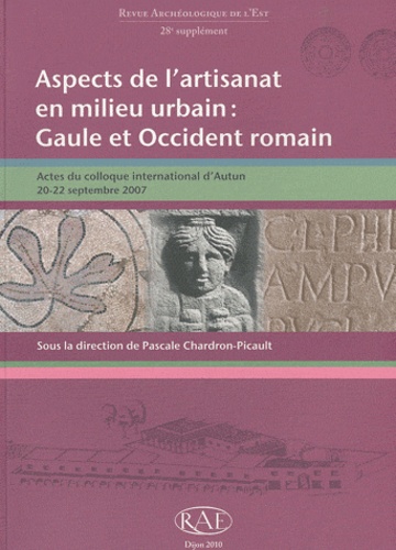 Revue archéologique de l'Est Supplément N° 28 Aspects de lartisanat en milieu urbain : Gaule et Occident romain. Actes du colloque international dAutun, 20-22 septembre 2007