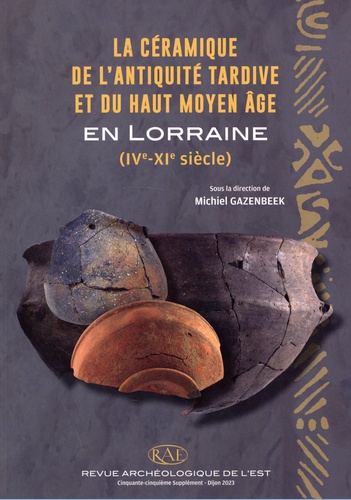 Revue archéologique de l'Est Supplément n°55 La céramique de l'Antiquité tardive et du haut Moyen-Age en Lorraine. (IVe-XIe siècle)