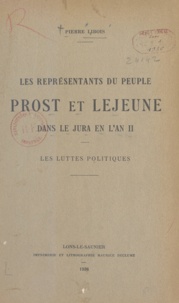  Société d'Émulation du Jura et Pierre Libois - Les représentants du peuple Prost et Lejeune dans le Jura en l'an II - Les luttes politiques.