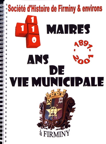  Société d'histoire de Firminy - 110 ans de vie municipale à Firminy, 11 maires (1891-2001).