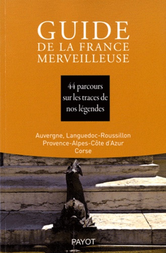  Société de mythologie FR - Guide de la France Merveilleuse - 44 parcours sur les traces de nos légendes, Auvergne, Languedoc-Roussillon, Povence-Alpes-Côte d'Azur, Corse.