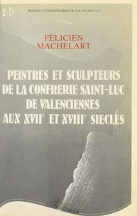  Société des amis du Musée de V et Félicien Machelart - Peintres et sculpteurs de la Confrérie Saint-Luc de Valenciennes aux XVIIe et XVIIIe siècles.