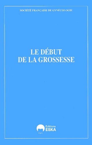  Société Française Gynécologie - Le Debut De La Grossesse. 40emes Assises Nationales De La Societe Francaise De Gynecologie.