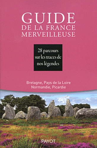  Société Mythologie Française - Guide de la France merveilleuse - 28 parcours sur les traces de nos légendes : Bretagne, Pays de la Loire, Normandie, Picardie.