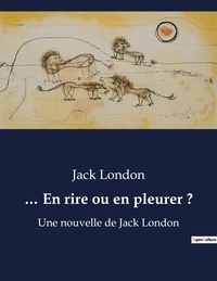 Jack London - ... En rire ou en pleurer ? - Une nouvelle de Jack London.