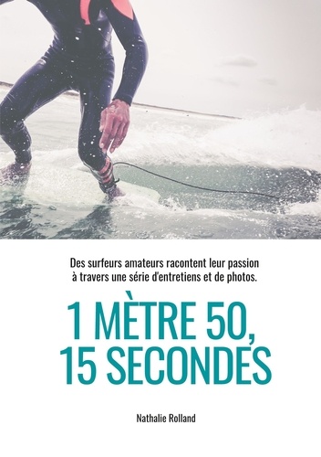 Nathalie Rolland - 1 mètre 50, 15 secondes - Des surfeurs amateurs racontent leur passion à travers une série d'entretiens et de photos.